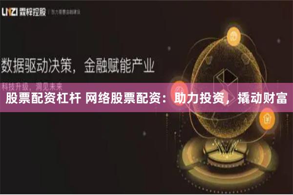 股票配资杠杆 网络股票配资：助力投资，撬动财富