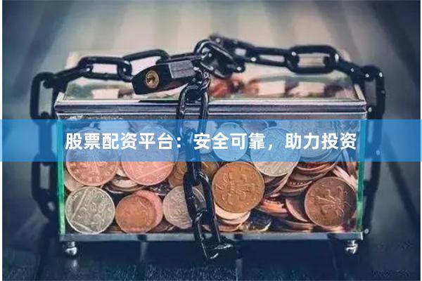 股票配资平台：安全可靠，助力投资