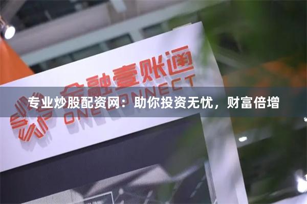 专业炒股配资网：助你投资无忧，财富倍增