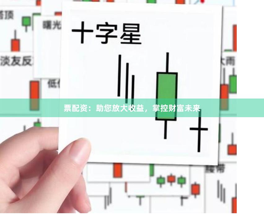 票配资：助您放大收益，掌控财富未来