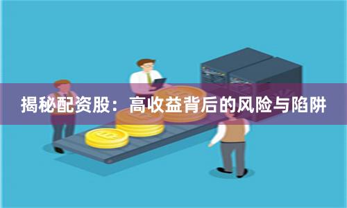 揭秘配资股：高收益背后的风险与陷阱