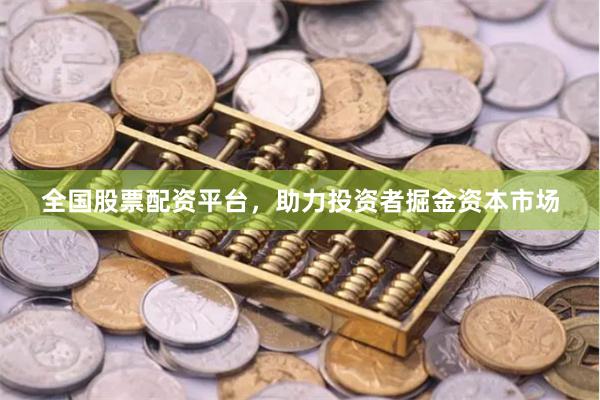 全国股票配资平台，助力投资者掘金资本市场