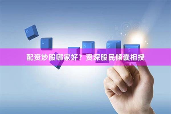 配资炒股哪家好？资深股民倾囊相授