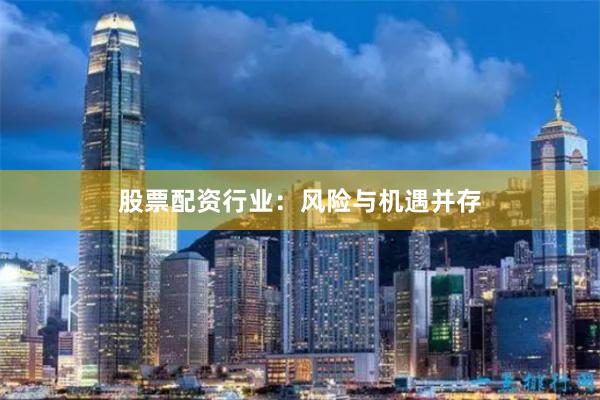 股票配资行业：风险与机遇并存