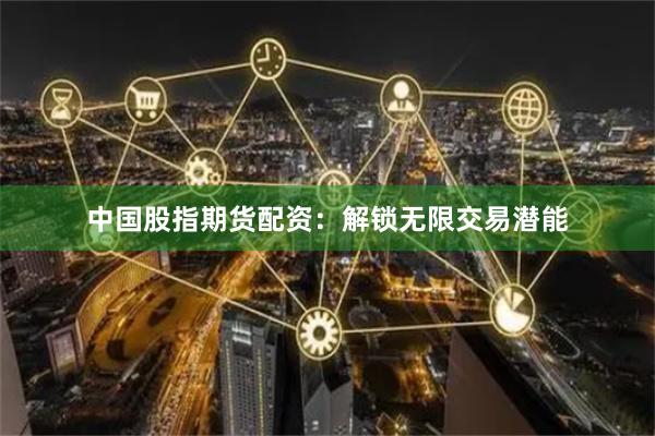 中国股指期货配资:解锁无限交易潜能