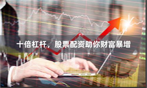 十倍杠杆，股票配资助你财富暴增