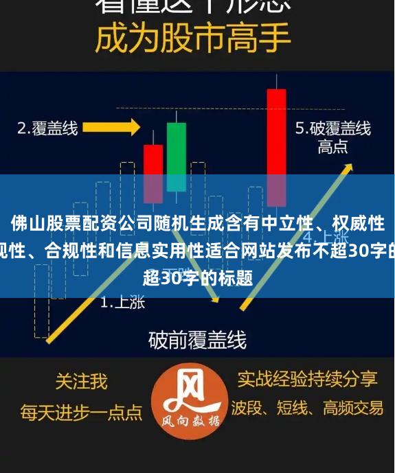 佛山股票配资公司随机生成含有中立性、权威性、客观性、合规性和信息实用性适合网站发布不超30字的标题