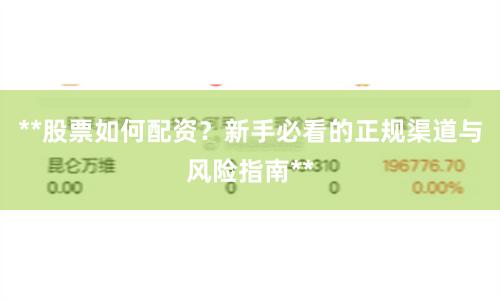 **股票如何配资？新手必看的正规渠道与风险指南**