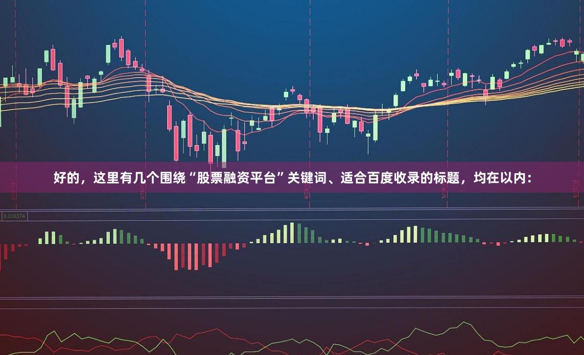 好的,这里有几个围绕“股票融资平台”关键词、适合百度收录的标题,均在以内: