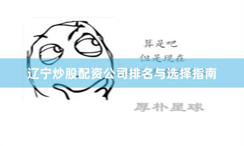 辽宁炒股配资公司排名与选择指南