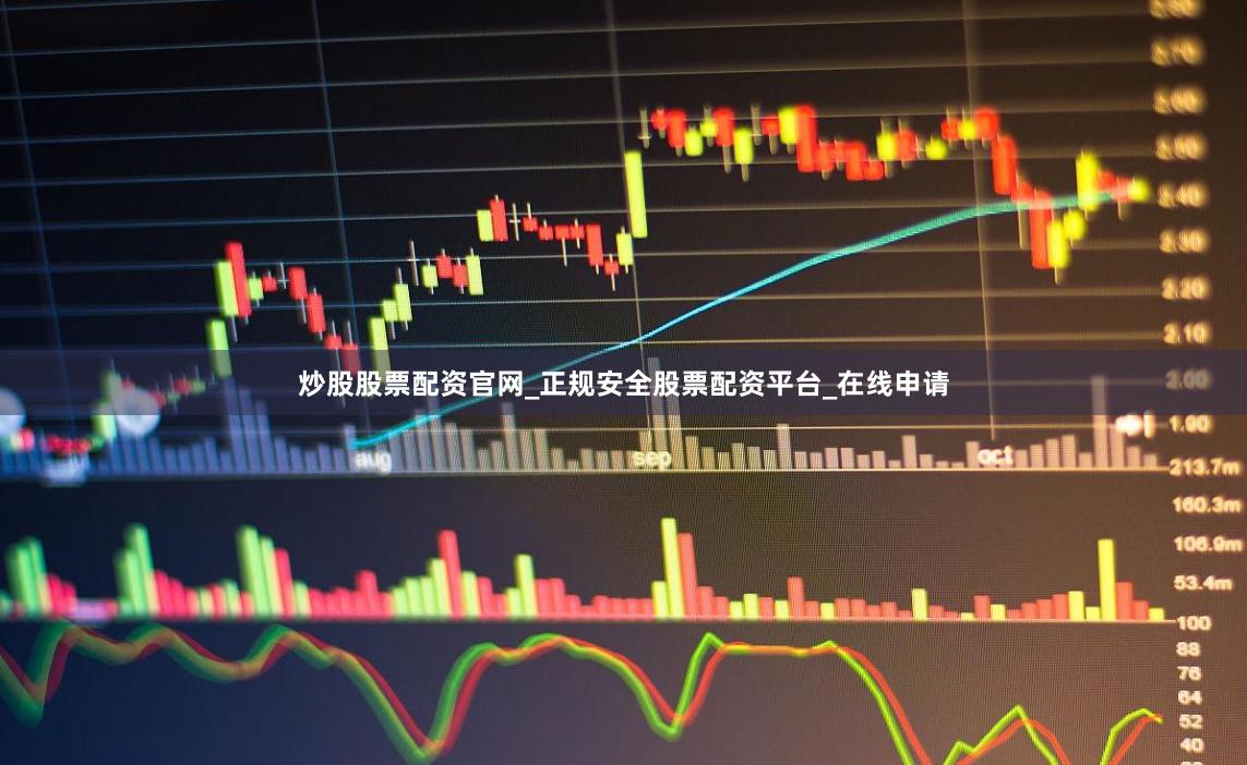 炒股股票配资官网_正规安全股票配资平台_在线申请