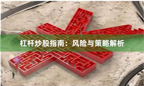 杠杆炒股指南:风险与策略解析