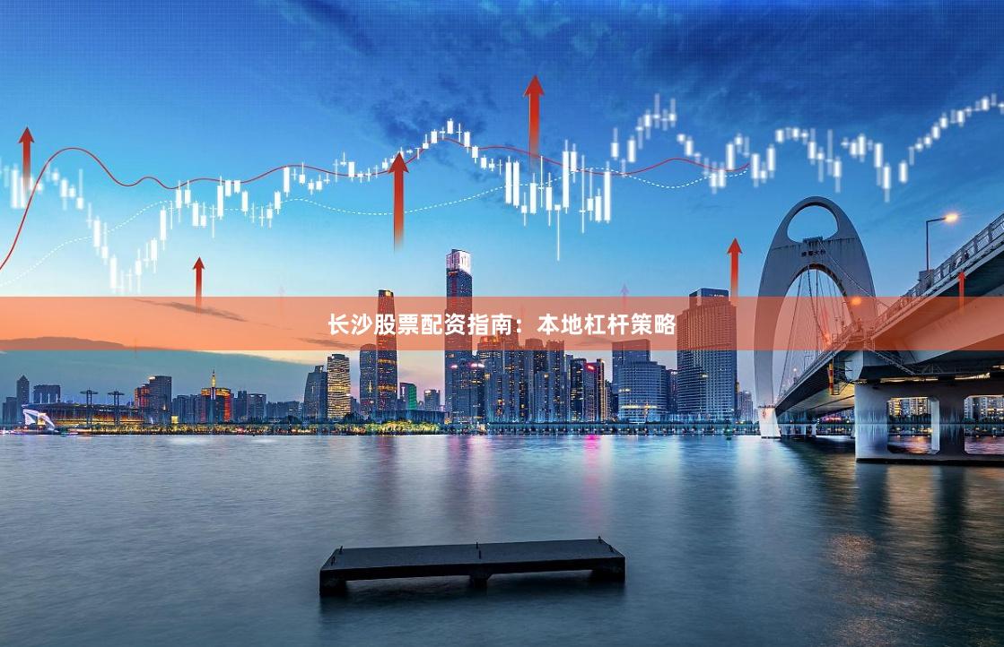 长沙股票配资指南：本地杠杆策略