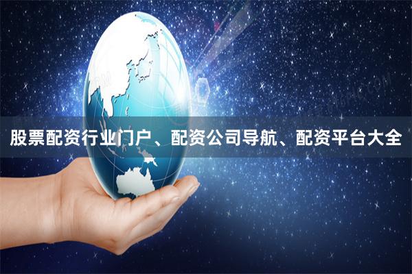 股票配资行业门户、配资公司导航、配资平台大全