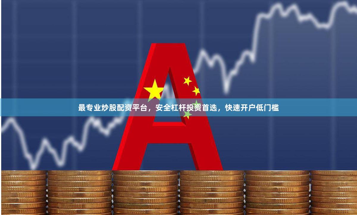 最专业炒股配资平台，安全杠杆投资首选，快速开户低门槛