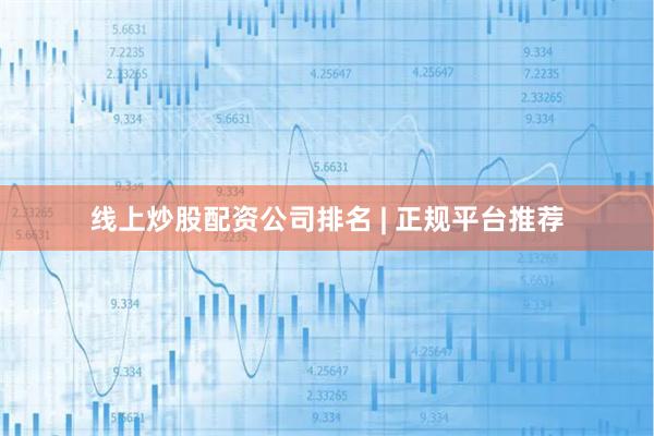 线上炒股配资公司排名 | 正规平台推荐