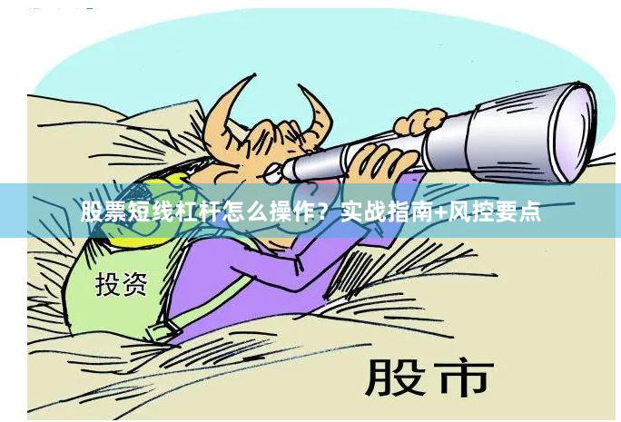 股票短线杠杆怎么操作？实战指南+风控要点