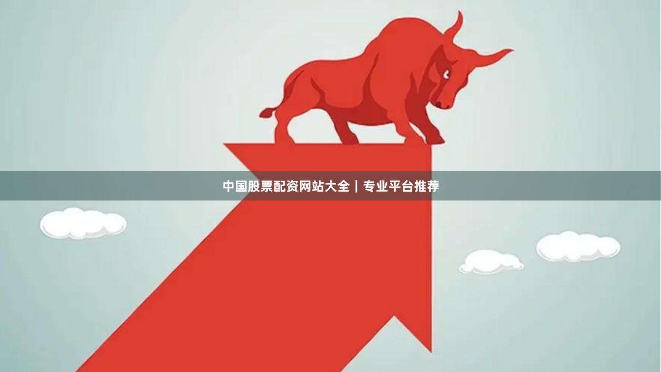 中国股票配资网站大全｜专业平台推荐