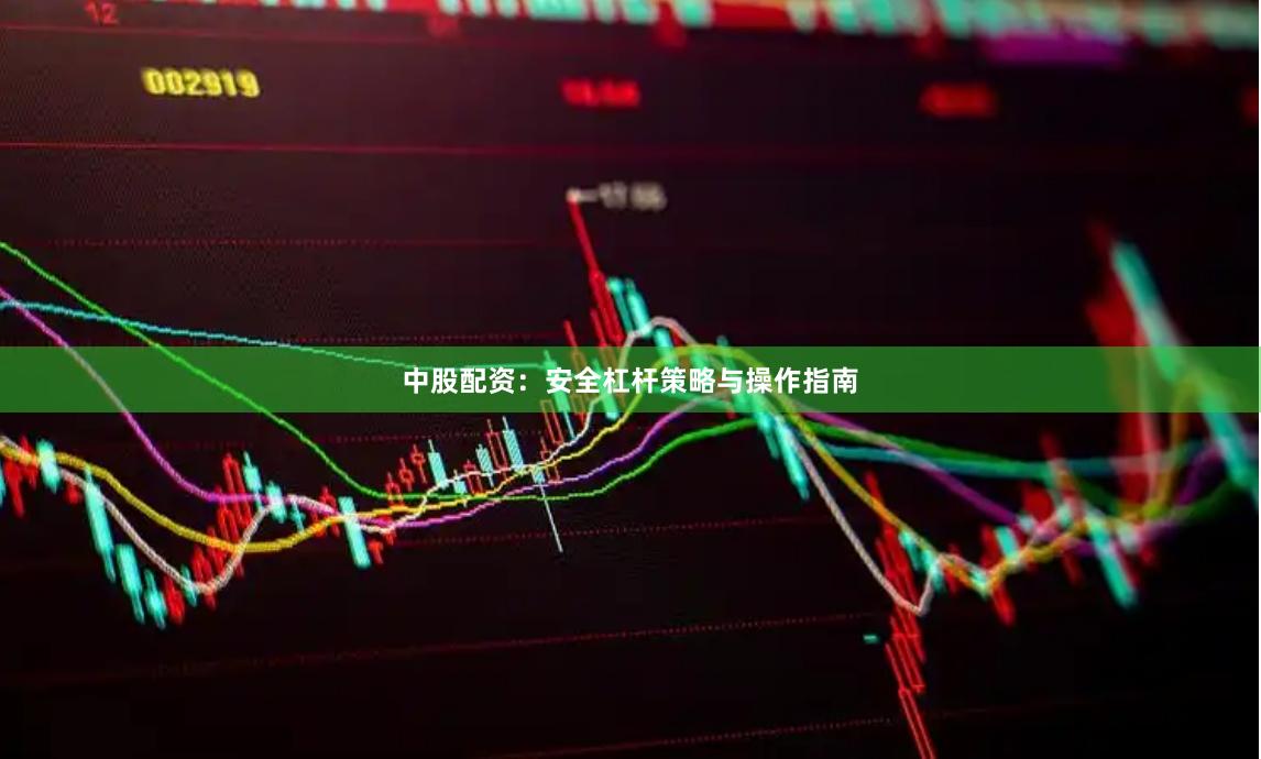 中股配资：安全杠杆策略与操作指南