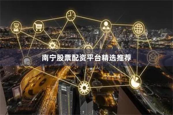 南宁股票配资平台精选推荐
