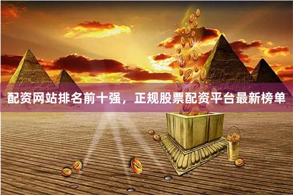 配资网站排名前十强,正规股票配资平台最新榜单