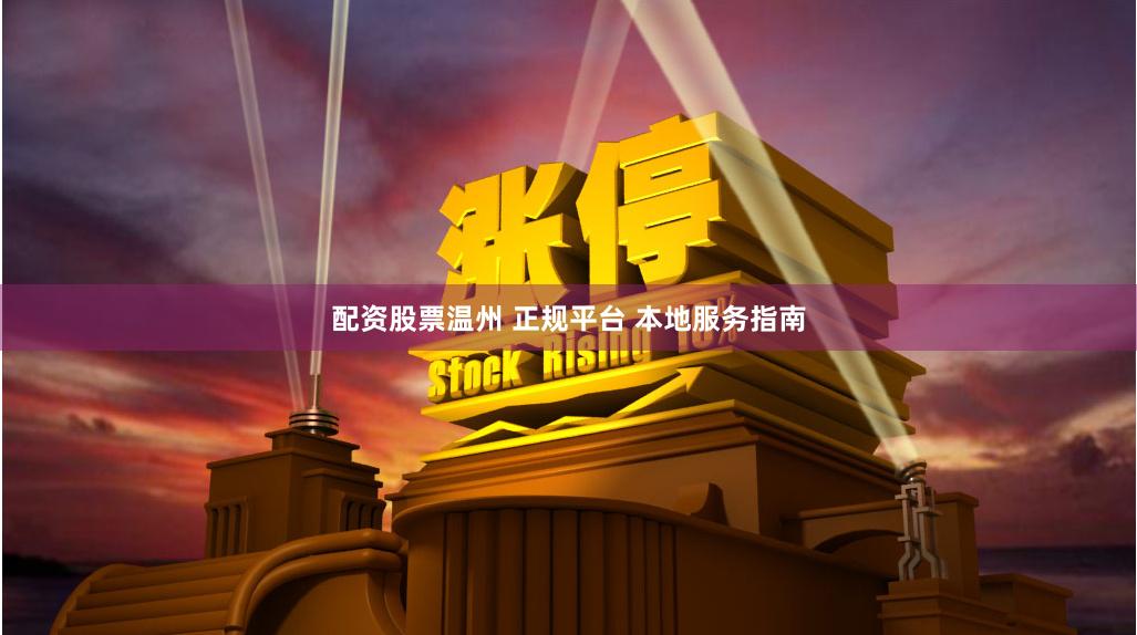 配资股票温州 正规平台 本地服务指南
