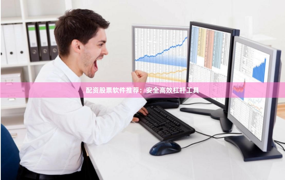 配资股票软件推荐:安全高效杠杆工具