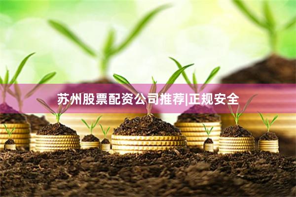 苏州股票配资公司推荐|正规安全