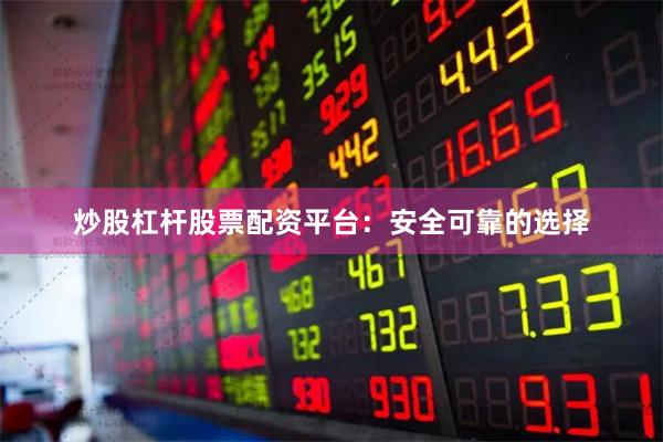 炒股杠杆股票配资平台：安全可靠的选择