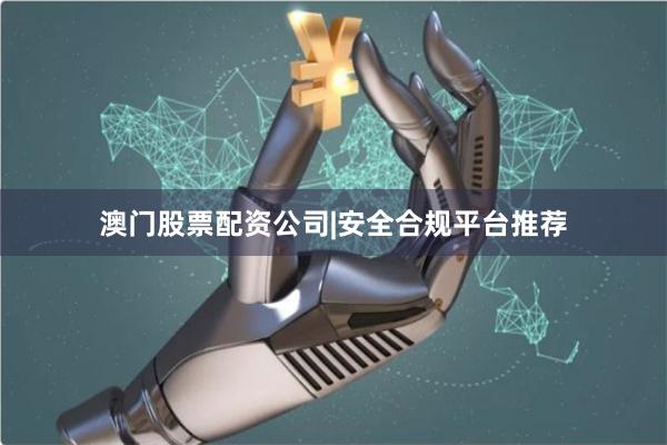 澳门股票配资公司|安全合规平台推荐