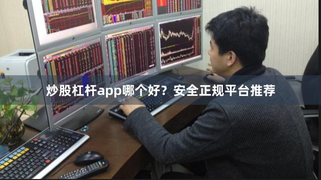 炒股杠杆app哪个好？安全正规平台推荐