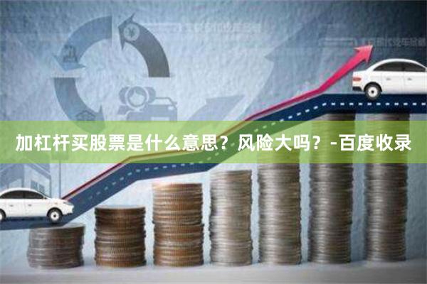 加杠杆买股票是什么意思？风险大吗？-百度收录
