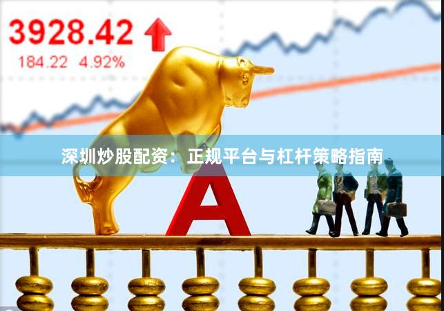 深圳炒股配资：正规平台与杠杆策略指南