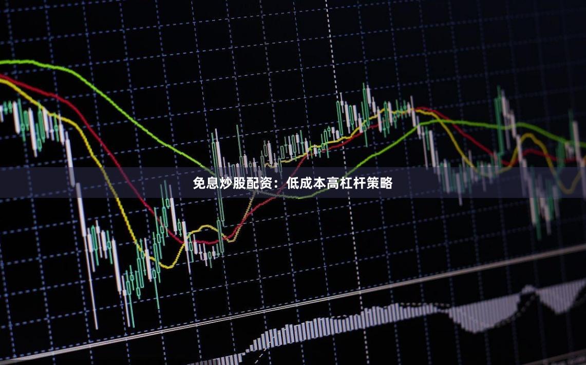 免息炒股配资:低成本高杠杆策略