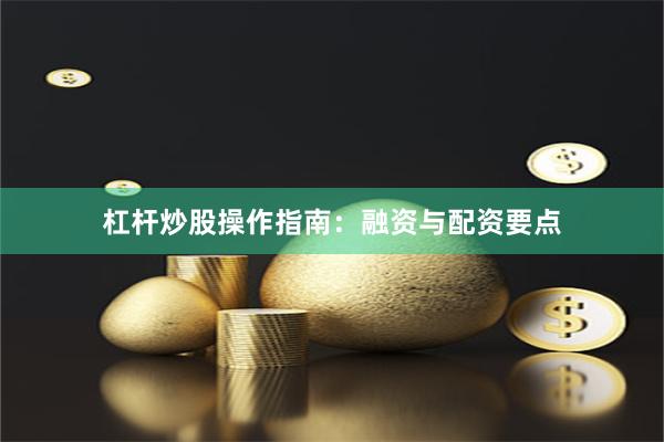 杠杆炒股操作指南：融资与配资要点
