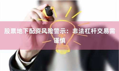 股票地下配资风险警示：非法杠杆交易需谨慎