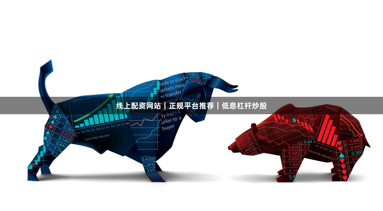 线上配资网站｜正规平台推荐｜低息杠杆炒股