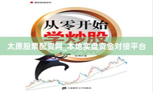 太原股票配资网_本地实盘资金对接平台