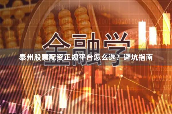 泰州股票配资正规平台怎么选？避坑指南