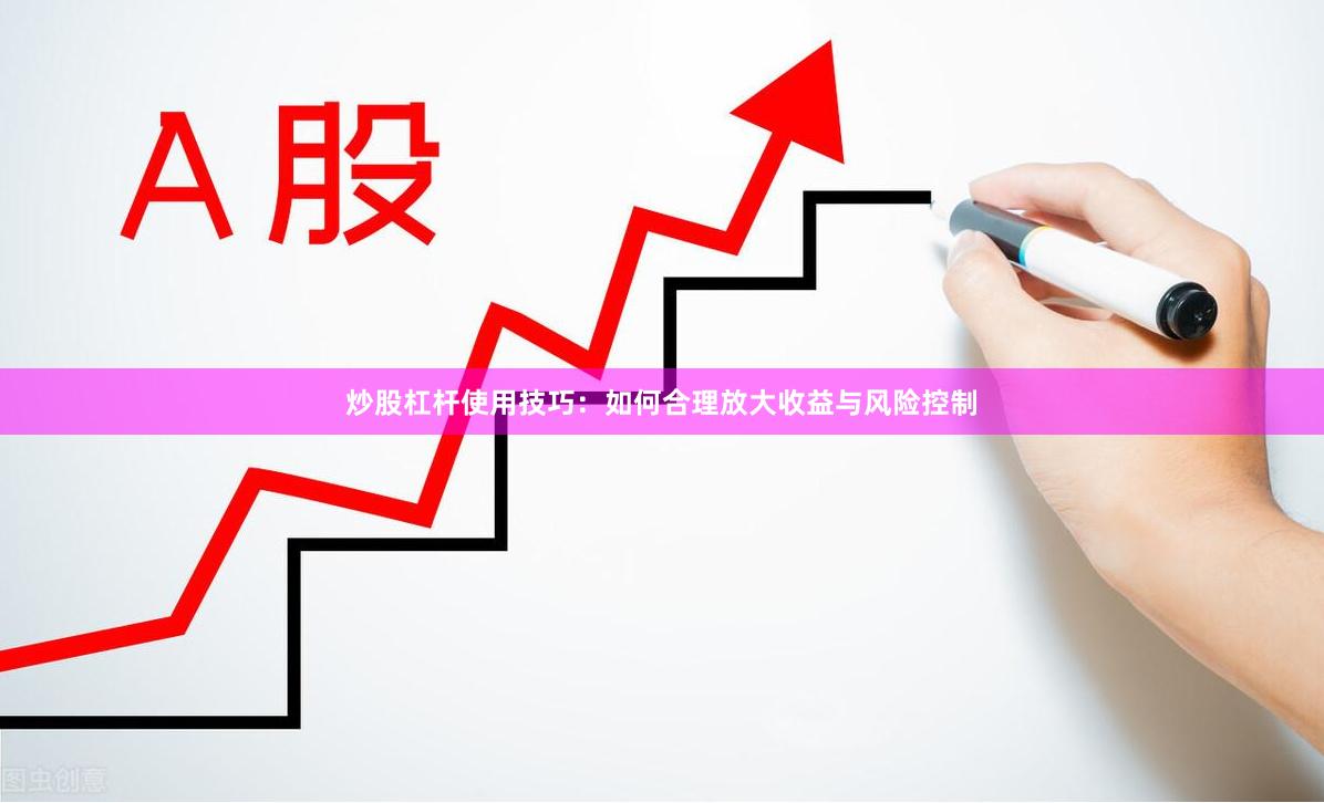 炒股杠杆使用技巧：如何合理放大收益与风险控制