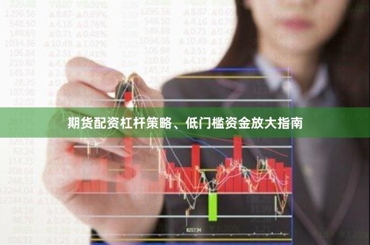 期货配资杠杆策略、低门槛资金放大指南